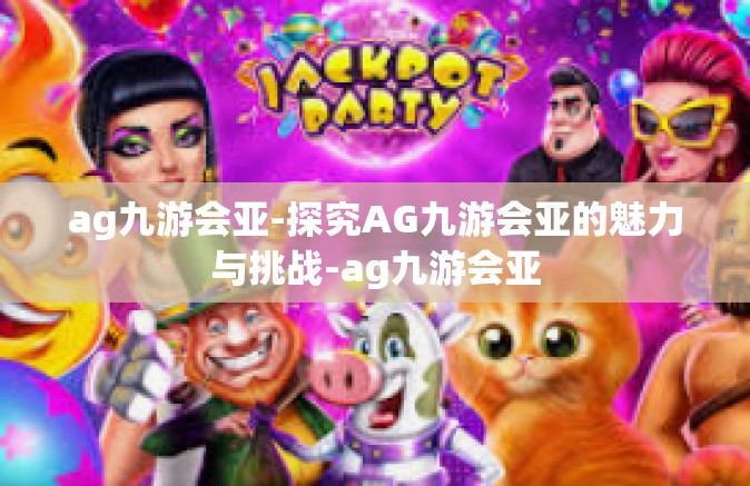 ag九游会亚-探究AG九游会亚的魅力与挑战-ag九游会亚