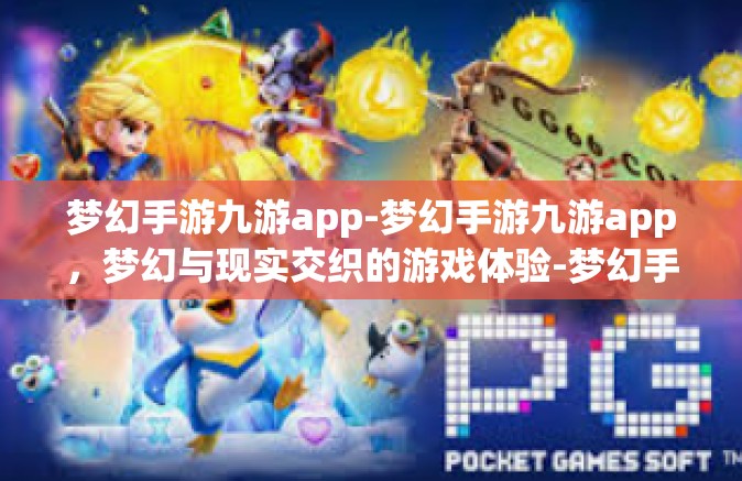 梦幻手游九游app-梦幻手游九游app，梦幻与现实交织的游戏体验-梦幻手游九游app