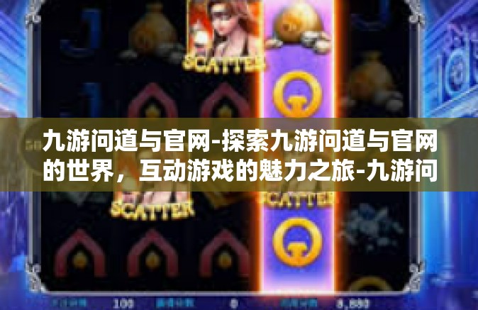 九游问道与官网-探索九游问道与官网的世界，互动游戏的魅力之旅-九游问道与官网