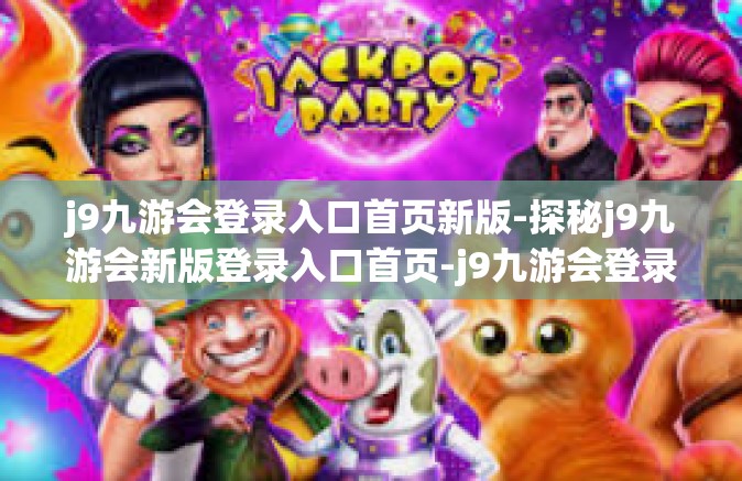 j9九游会登录入口首页新版-探秘j9九游会新版登录入口首页-j9九游会登录入口首页新版