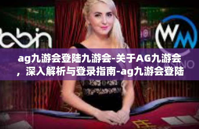 ag九游会登陆九游会-关于AG九游会，深入解析与登录指南-ag九游会登陆九游会