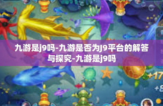 九游是j9吗-九游是否为J9平台的解答与探究-九游是j9吗