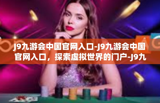 J9九游会中国官网入口-J9九游会中国官网入口，探索虚拟世界的门户-J9九游会中国官网入口