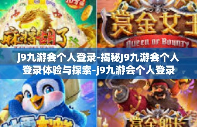 j9九游会个人登录-揭秘J9九游会个人登录体验与探索-j9九游会个人登录