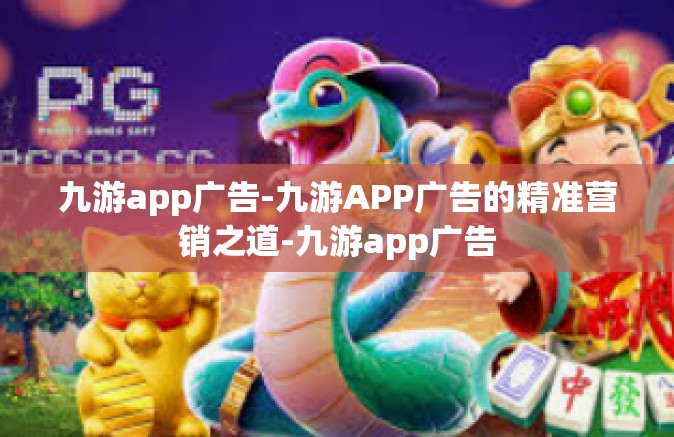 九游app广告-九游APP广告的精准营销之道-九游app广告