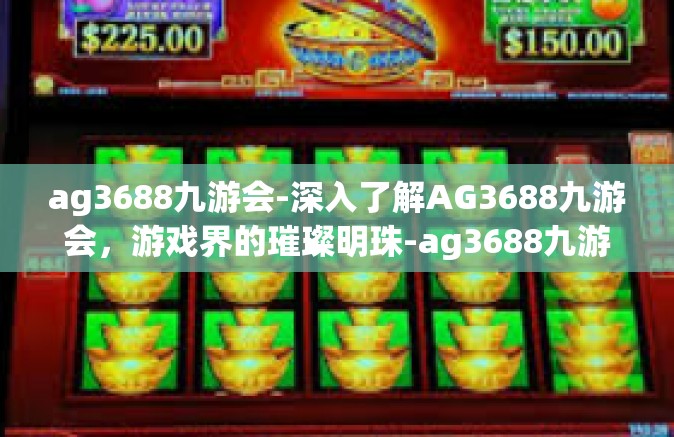 ag3688九游会-深入了解AG3688九游会，游戏界的璀璨明珠-ag3688九游会