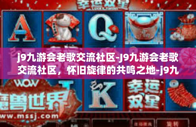 j9九游会老歌交流社区-J9九游会老歌交流社区，怀旧旋律的共鸣之地-j9九游会老歌交流社区