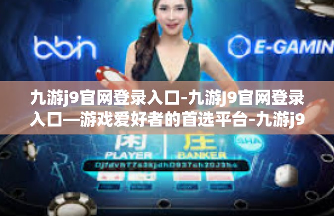 九游j9官网登录入口-九游J9官网登录入口—游戏爱好者的首选平台-九游j9官网登录入口
