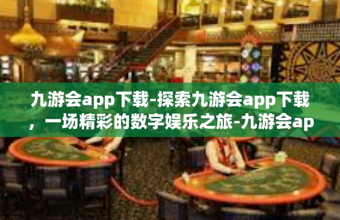 九游会app下载-探索九游会app下载，一场精彩的数字娱乐之旅-九游会app下载