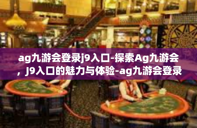 ag九游会登录j9入口-探索Ag九游会，J9入口的魅力与体验-ag九游会登录j9入口
