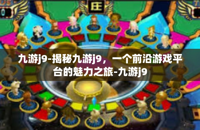 九游j9-揭秘九游j9，一个前沿游戏平台的魅力之旅-九游j9