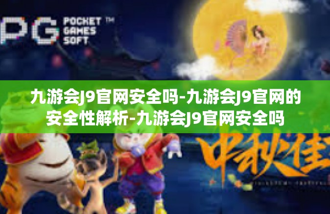 九游会J9官网安全吗-九游会J9官网的安全性解析-九游会J9官网安全吗