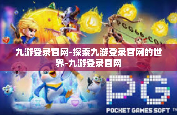 九游登录官网-探索九游登录官网的世界-九游登录官网