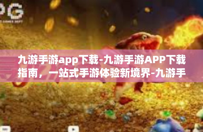 九游手游app下载-九游手游APP下载指南，一站式手游体验新境界-九游手游app下载