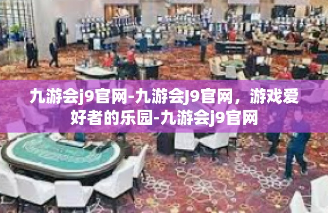 九游会j9官网-九游会J9官网，游戏爱好者的乐园-九游会j9官网