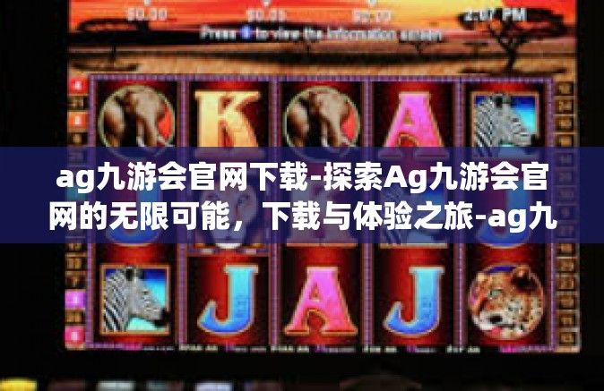 ag九游会官网下载-探索Ag九游会官网的无限可能，下载与体验之旅-ag九游会官网下载