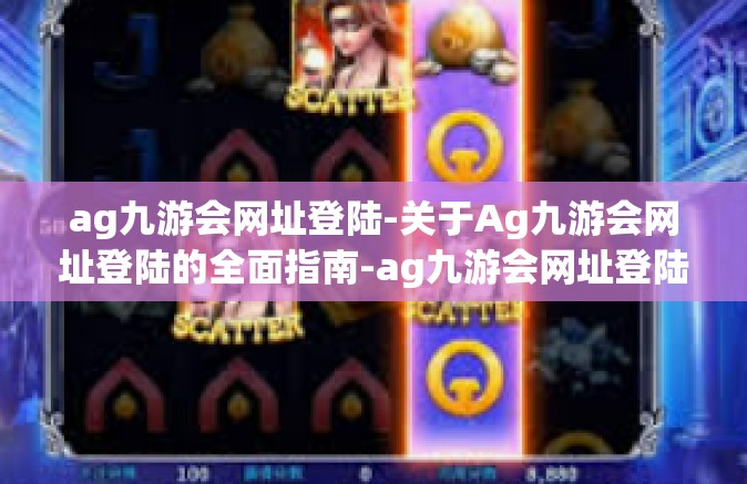 ag九游会网址登陆-关于Ag九游会网址登陆的全面指南-ag九游会网址登陆
