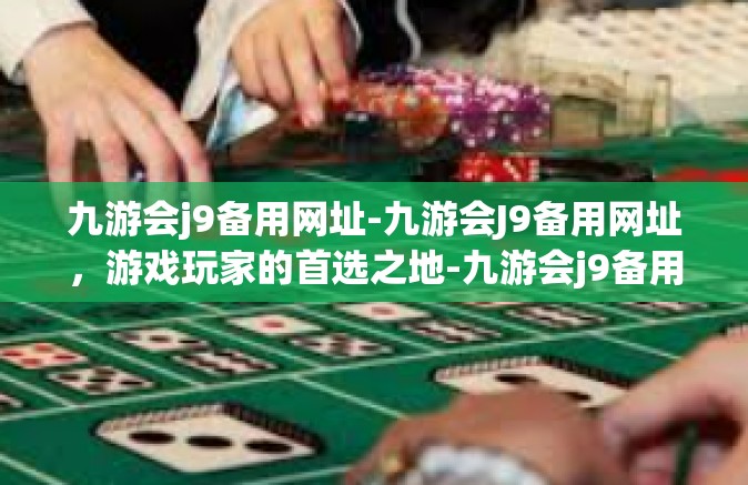 九游会j9备用网址-九游会J9备用网址，游戏玩家的首选之地-九游会j9备用网址