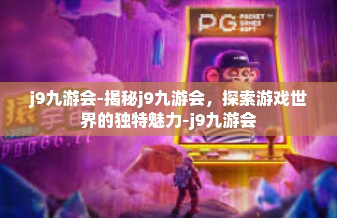 j9九游会-揭秘j9九游会，探索游戏世界的独特魅力-j9九游会