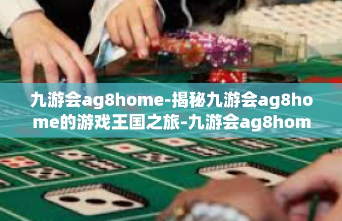 九游会ag8home-揭秘九游会ag8home的游戏王国之旅-九游会ag8home