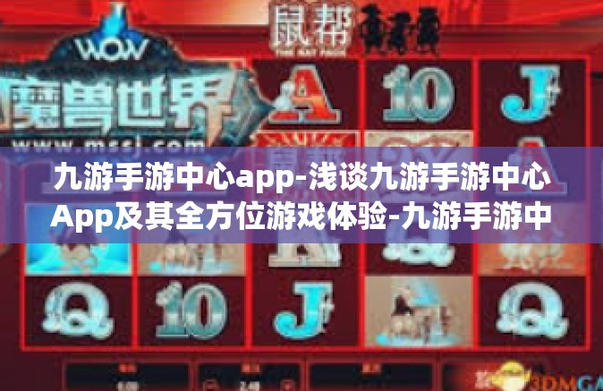 九游手游中心app-浅谈九游手游中心App及其全方位游戏体验-九游手游中心app