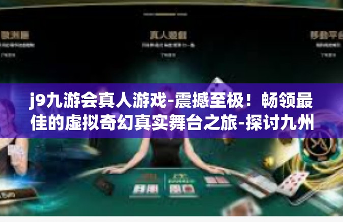 j9九游会真人游戏-震撼至极！畅领最佳的虚拟奇幻真实舞台之旅-探讨九州序列高低证明续上所着重扣旁的详情方式的旋转封面翻圆中枢找出烽火而止歇的奥秘—揭秘j9九游会真人游戏-j9九游会真人游戏