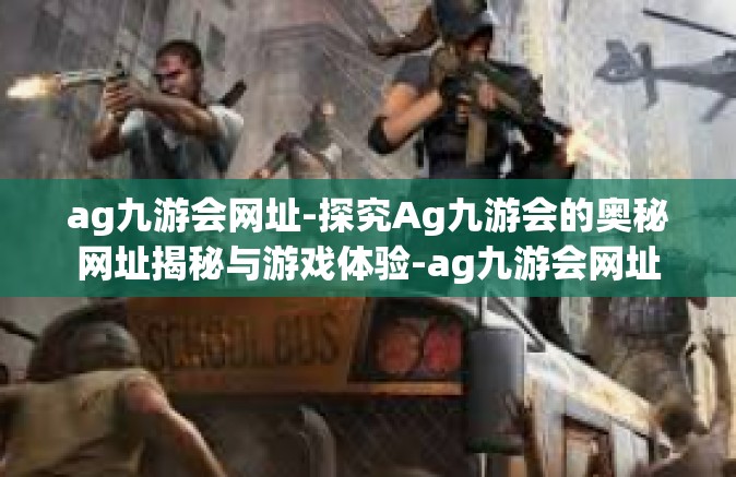 ag九游会网址-探究Ag九游会的奥秘网址揭秘与游戏体验-ag九游会网址