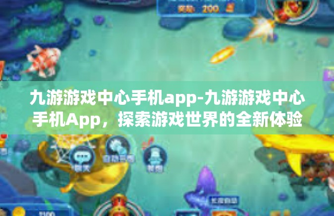 九游游戏中心手机app-九游游戏中心手机App，探索游戏世界的全新体验-九游游戏中心手机app