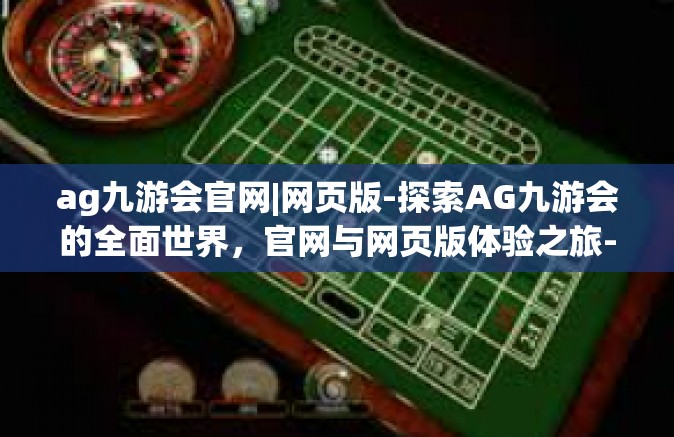 ag九游会官网|网页版-探索AG九游会的全面世界，官网与网页版体验之旅-ag九游会官网|网页版